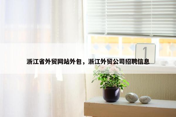 浙江省外贸网站外包，浙江外贸公司招聘信息