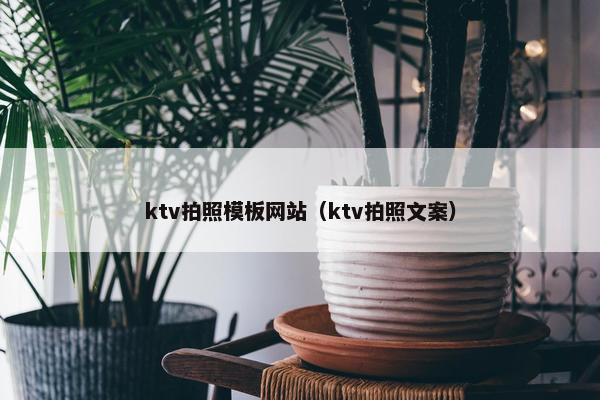 ktv拍照模板网站（ktv拍照文案）