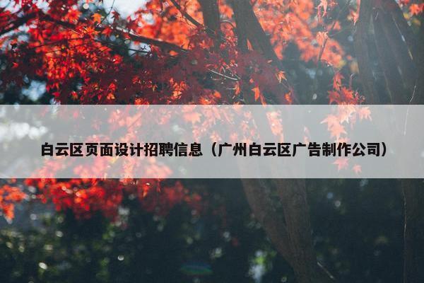 白云区页面设计招聘信息（广州白云区广告制作公司）