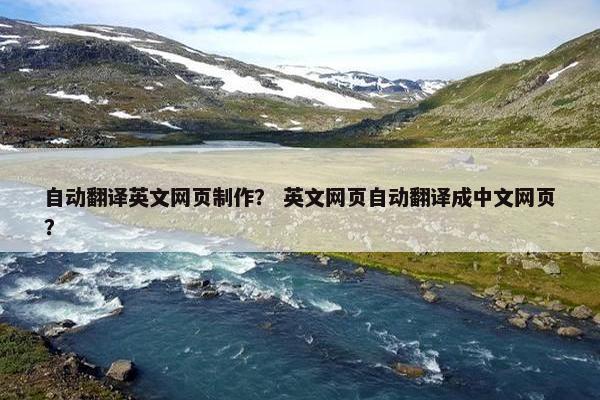 自动翻译英文网页制作？ 英文网页自动翻译成中文网页？