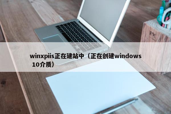 winxpiis正在建站中（正在创建windows 10介质）