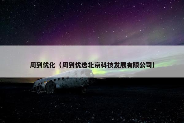 周到优化（周到优选北京科技发展有限公司）