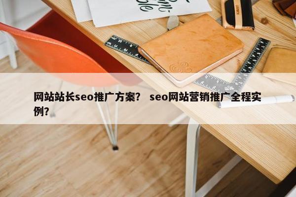 网站站长seo推广方案？ seo网站营销推广全程实例？