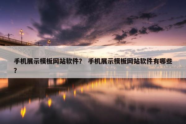 手机展示模板网站软件？ 手机展示模板网站软件有哪些？