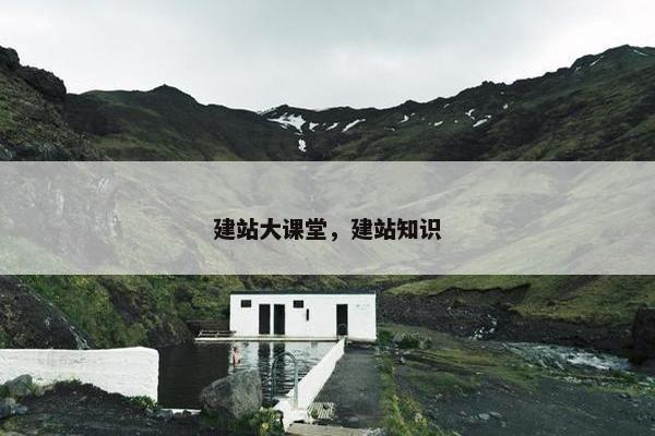 建站大课堂,建站知识 建站大课堂,建站知识