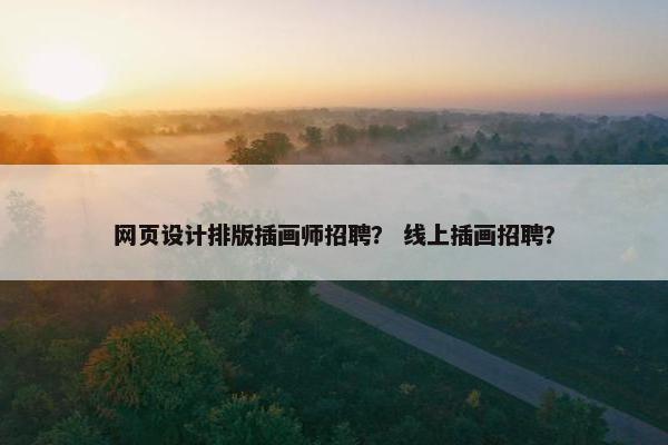 网页设计排版插画师招聘？ 线上插画招聘？