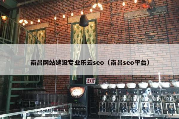 南昌网站建设专业乐云seo（南昌seo平台）