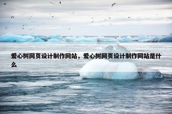 爱心树网页设计制作网站，爱心树网页设计制作网站是什么