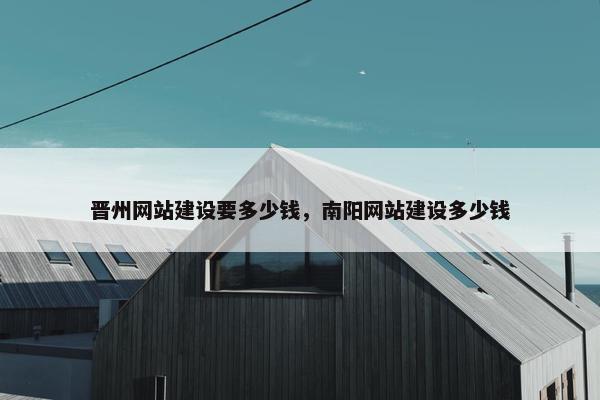 晋州网站建设要多少钱,南阳网站建设多少钱