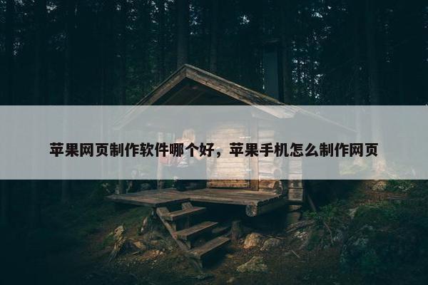 苹果网页制作软件哪个好，苹果手机怎么制作网页