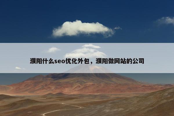 濮阳什么seo优化外包，濮阳做网站的公司