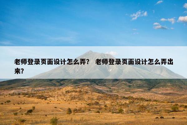 老师登录页面设计怎么弄？ 老师登录页面设计怎么弄出来？