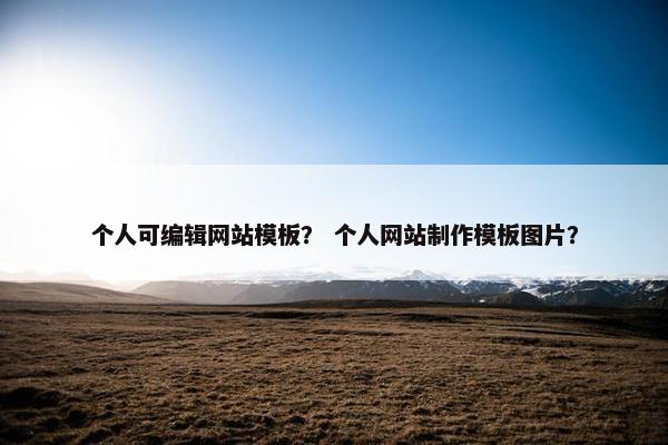 个人可编辑网站模板？ 个人网站制作模板图片？
