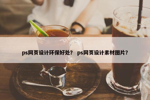 ps网页设计环保好处？ ps网页设计素材图片？