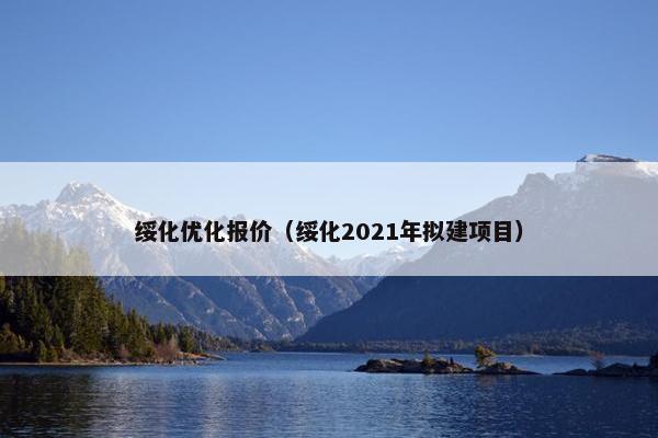 绥化优化报价（绥化2021年拟建项目）