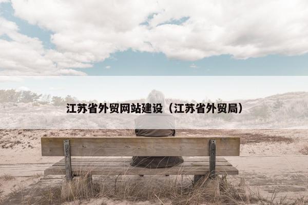 江苏省外贸网站建设（江苏省外贸局）
