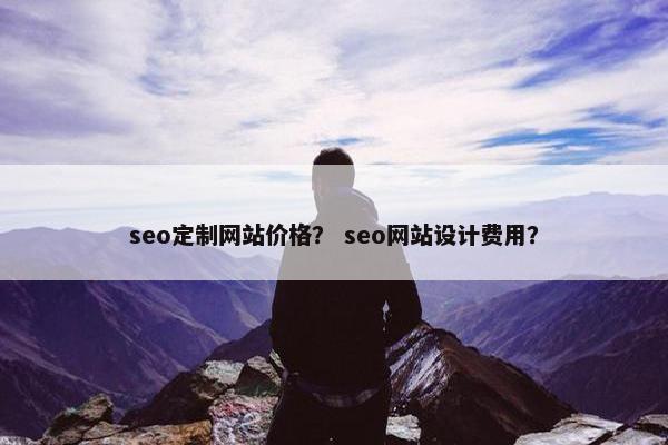 seo定制网站价格？ seo网站设计费用？