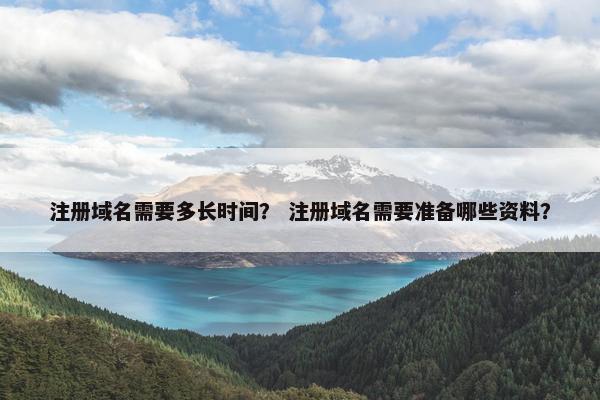 注册域名需要多长时间？ 注册域名需要准备哪些资料？