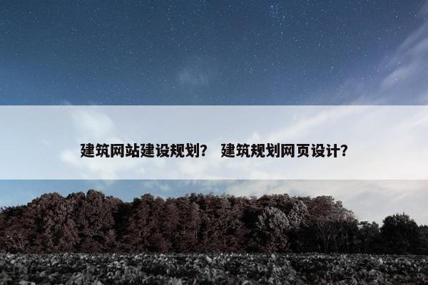 建筑网站建设规划？ 建筑规划网页设计？