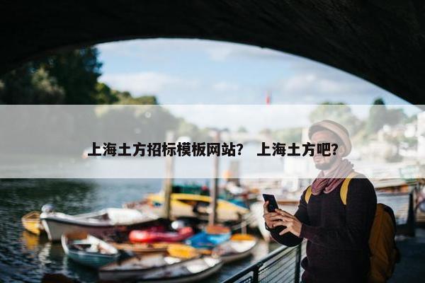上海土方招标模板网站？ 上海土方吧？