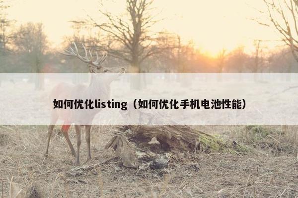 如何优化listing（如何优化手机电池性能）