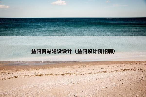 益阳网站建设设计（益阳设计院招聘）