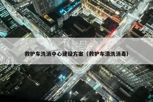 救护车洗消中心建设方案（救护车清洗消毒）