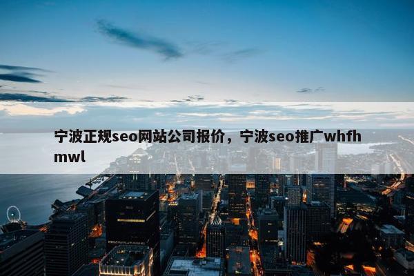 宁波正规seo网站公司报价，宁波seo推广whfhmwl