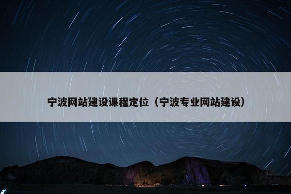 宁波网站建设课程定位（宁波专业网站建设）