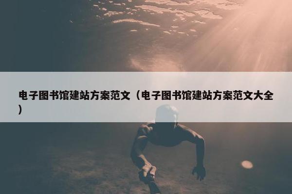电子图书馆建站方案范文（电子图书馆建站方案范文大全）