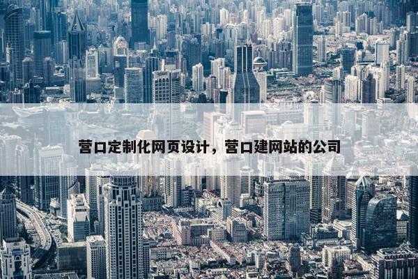营口定制化网页设计，营口建网站的公司