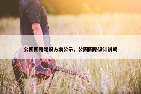 公园园路建设方案公示，公园园路设计说明