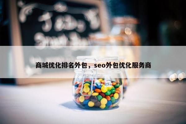 商城优化排名外包，seo外包优化服务商