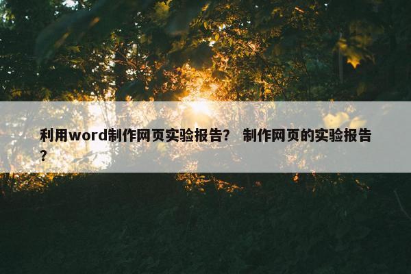 利用word制作网页实验报告？ 制作网页的实验报告？