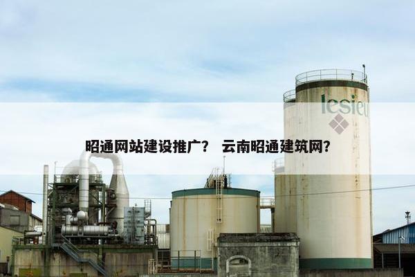 昭通网站建设推广？ 云南昭通建筑网？