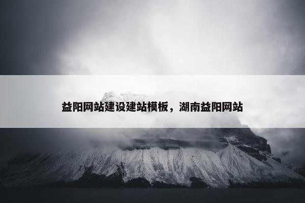 益阳网站建设建站模板，湖南益阳网站