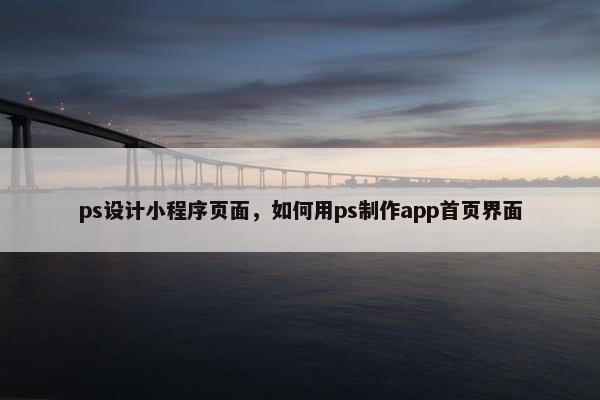 ps设计小程序页面，如何用ps制作app首页界面
