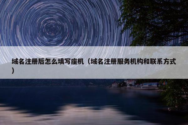 域名注册后怎么填写座机（域名注册服务机构和联系方式）