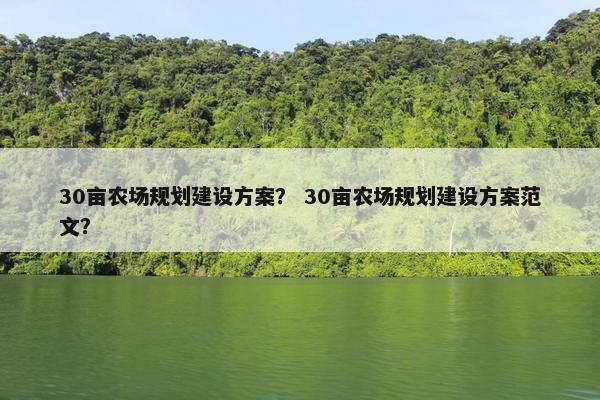 30亩农场规划建设方案？ 30亩农场规划建设方案范文？