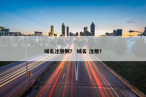 域名注册侧？ 域名 注册？