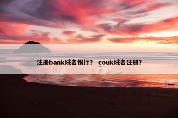 注册bank域名银行？ couk域名注册？