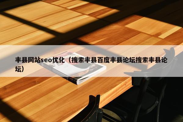 丰县网站seo优化（搜索丰县百度丰县论坛搜索丰县论坛）
