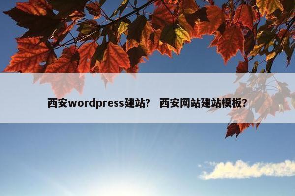 西安wordpress建站？ 西安网站建站模板？