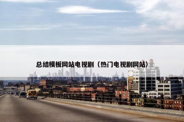 总结模板网站电视剧（热门电视剧网站）