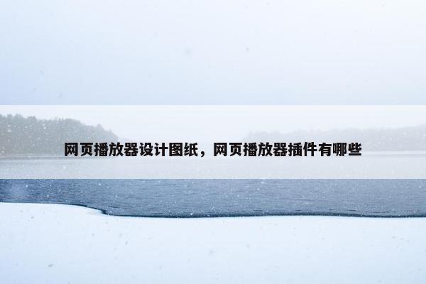 网页播放器设计图纸，网页播放器插件有哪些