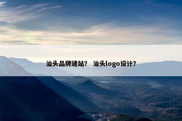 汕头品牌建站？ 汕头logo设计？