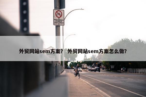 外贸网站sem方案？ 外贸网站sem方案怎么做？