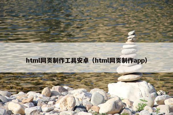 html网页制作工具安卓（html网页制作app）