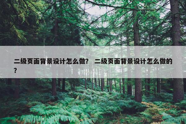 二级页面背景设计怎么做？ 二级页面背景设计怎么做的？