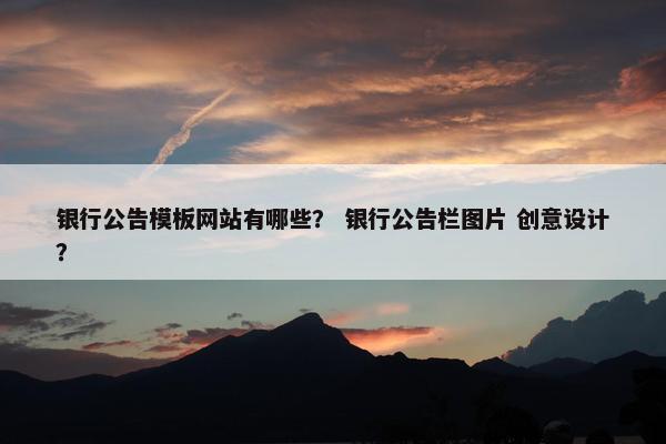 银行公告模板网站有哪些？ 银行公告栏图片 创意设计？
